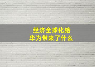 经济全球化给华为带来了什么