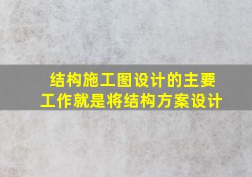 结构施工图设计的主要工作就是将结构方案设计