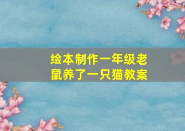 绘本制作一年级老鼠养了一只猫教案