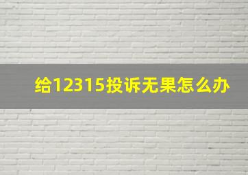 给12315投诉无果怎么办