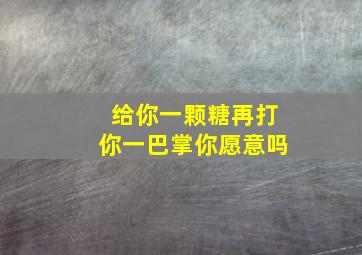 给你一颗糖再打你一巴掌你愿意吗