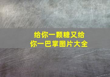 给你一颗糖又给你一巴掌图片大全