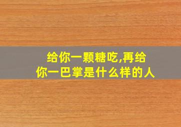 给你一颗糖吃,再给你一巴掌是什么样的人