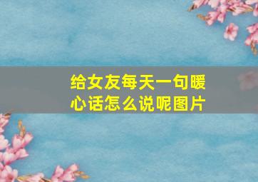 给女友每天一句暖心话怎么说呢图片