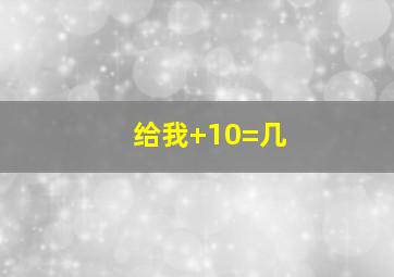 给我+10=几