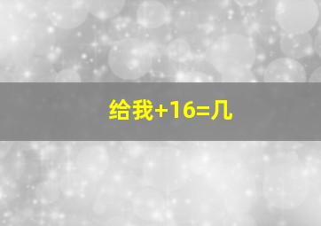 给我+16=几