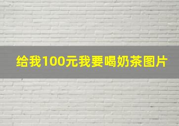 给我100元我要喝奶茶图片