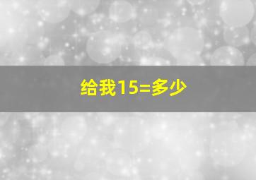 给我15=多少