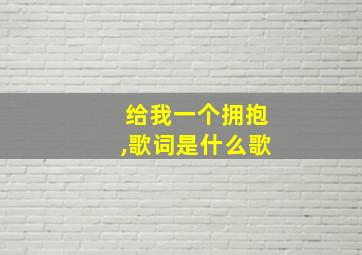 给我一个拥抱,歌词是什么歌