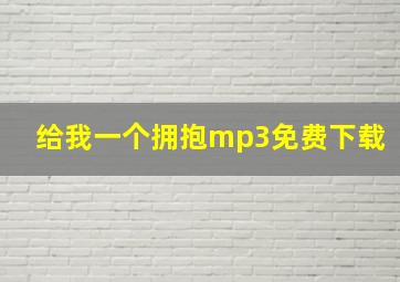 给我一个拥抱mp3免费下载