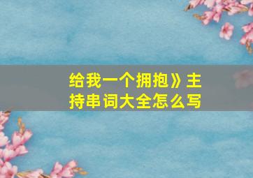 给我一个拥抱》主持串词大全怎么写