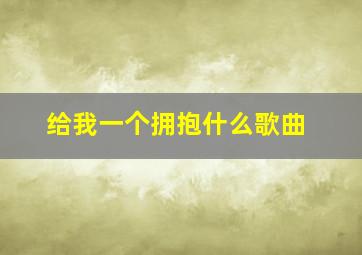 给我一个拥抱什么歌曲