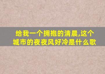 给我一个拥抱的清晨,这个城市的夜夜风好冷是什么歌