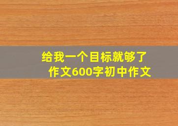 给我一个目标就够了作文600字初中作文