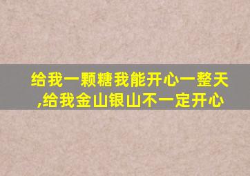 给我一颗糖我能开心一整天,给我金山银山不一定开心