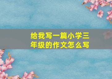 给我写一篇小学三年级的作文怎么写