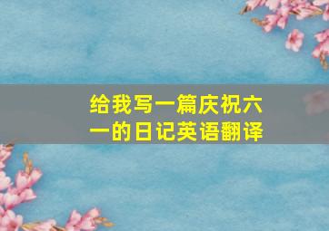 给我写一篇庆祝六一的日记英语翻译