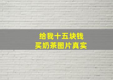 给我十五块钱买奶茶图片真实