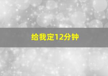 给我定12分钟