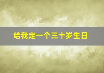 给我定一个三十岁生日