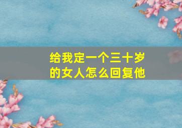 给我定一个三十岁的女人怎么回复他