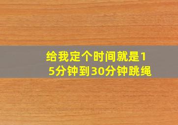 给我定个时间就是15分钟到30分钟跳绳