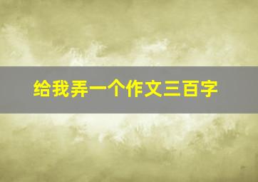 给我弄一个作文三百字