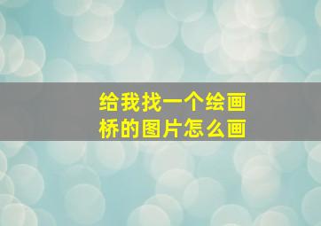 给我找一个绘画桥的图片怎么画