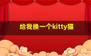 给我换一个kitty猫