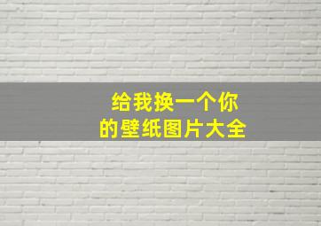 给我换一个你的壁纸图片大全