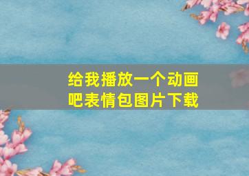 给我播放一个动画吧表情包图片下载