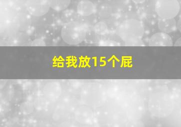 给我放15个屁