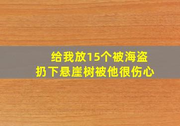 给我放15个被海盗扔下悬崖树被他很伤心