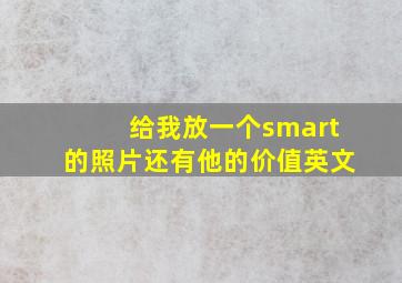 给我放一个smart的照片还有他的价值英文