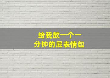 给我放一个一分钟的屁表情包