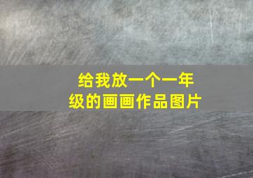 给我放一个一年级的画画作品图片