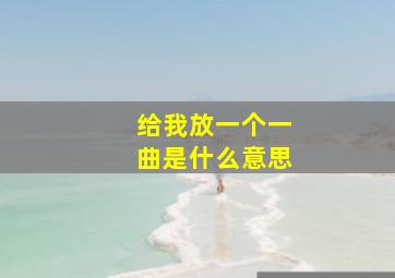 给我放一个一曲是什么意思