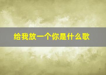 给我放一个你是什么歌