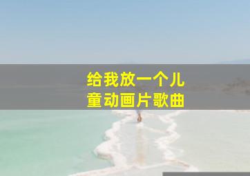 给我放一个儿童动画片歌曲