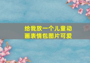 给我放一个儿童动画表情包图片可爱