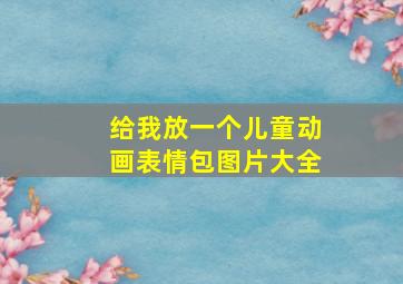 给我放一个儿童动画表情包图片大全