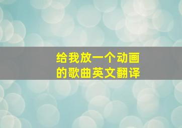 给我放一个动画的歌曲英文翻译