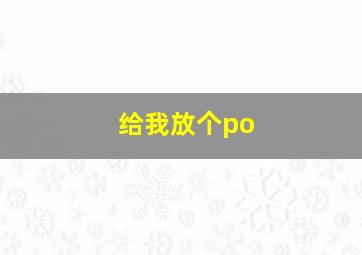 给我放个po