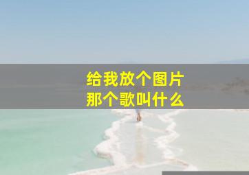 给我放个图片那个歌叫什么