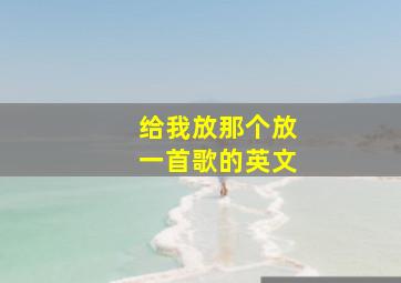 给我放那个放一首歌的英文