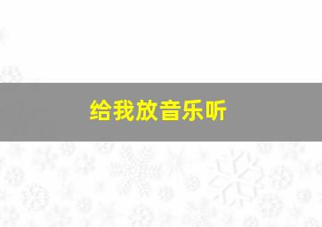 给我放音乐听