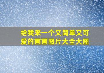 给我来一个又简单又可爱的画画图片大全大图