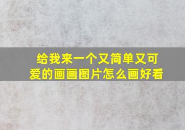 给我来一个又简单又可爱的画画图片怎么画好看