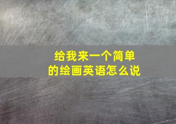 给我来一个简单的绘画英语怎么说