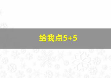 给我点5+5